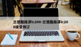 兰德酷路泽lc200-兰德酷路泽lc200接受预订