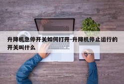 升降机急停开关如何打开-升降机停止运行的开关叫什么