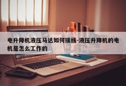 电升降机液压马达如何接线-液压升降机的电机是怎么工作的