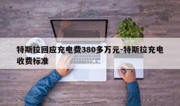 特斯拉回应充电费380多万元-特斯拉充电收费标准