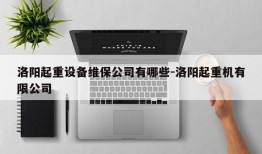 洛阳起重设备维保公司有哪些-洛阳起重机有限公司