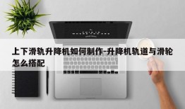 上下滑轨升降机如何制作-升降机轨道与滑轮怎么搭配