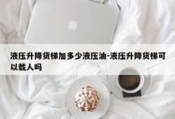 液压升降货梯加多少液压油-液压升降货梯可以载人吗