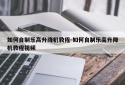 如何自制乐高升降机教程-如何自制乐高升降机教程视频