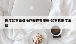 调度起重设备操作规程有哪些-起重机调度系统