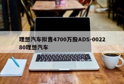 理想汽车拟售4700万股ADS-002280理想汽车