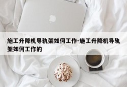 施工升降机导轨架如何工作-施工升降机导轨架如何工作的