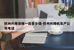 杭州升降货梯一台多少钱-杭州升降机生产公司电话