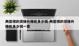 两层楼的货梯升降机多少钱-两层楼的货梯升降机多少钱一套