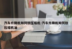 汽车升降机如何放压缩机-汽车升降机如何放压缩机油