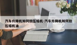 汽车升降机如何放压缩机-汽车升降机如何放压缩机油