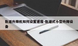 轨道升降机如何设置速度-轨道式小型升降设备