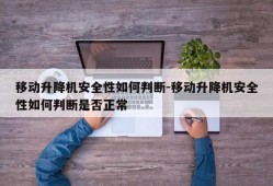 移动升降机安全性如何判断-移动升降机安全性如何判断是否正常