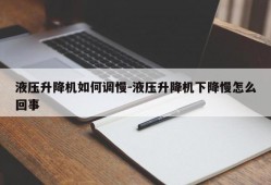 液压升降机如何调慢-液压升降机下降慢怎么回事