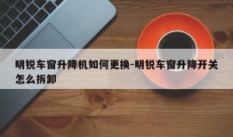 明锐车窗升降机如何更换-明锐车窗升降开关怎么拆卸