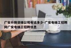 广安升降货梯公司电话多少-广安电梯工招聘网广安电梯工招聘信息