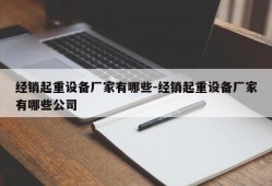 经销起重设备厂家有哪些-经销起重设备厂家有哪些公司