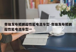 奇瑞发布鲲鹏超性能电混车型-奇瑞发布鲲鹏超性能电混车型一