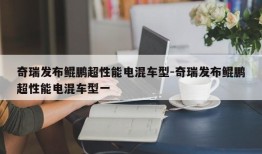 奇瑞发布鲲鹏超性能电混车型-奇瑞发布鲲鹏超性能电混车型一