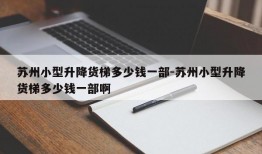 苏州小型升降货梯多少钱一部-苏州小型升降货梯多少钱一部啊