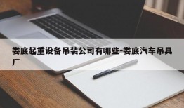 娄底起重设备吊装公司有哪些-娄底汽车吊具厂