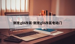 别克gl8改装-别克gl8改装电动门