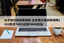 北京现代索纳塔领翔-北京现代索纳塔领翔2009款选5W30还是5W40机油