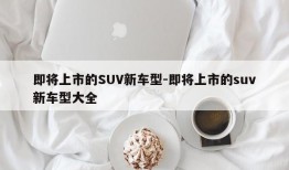 即将上市的SUV新车型-即将上市的suv新车型大全