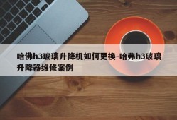 哈佛h3玻璃升降机如何更换-哈弗h3玻璃升降器维修案例