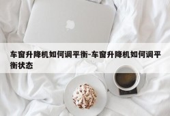 车窗升降机如何调平衡-车窗升降机如何调平衡状态