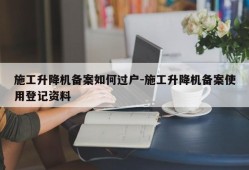 施工升降机备案如何过户-施工升降机备案使用登记资料