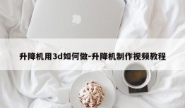 升降机用3d如何做-升降机制作视频教程