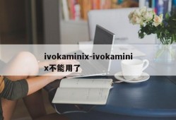 ivokaminix-ivokaminix不能用了