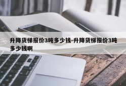 升降货梯报价3吨多少钱-升降货梯报价3吨多少钱啊