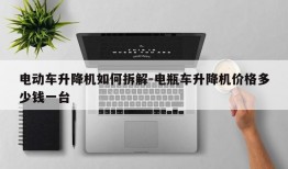 电动车升降机如何拆解-电瓶车升降机价格多少钱一台