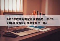 2023年或成为有记录以来最热一年-2023年或成为有记录以来最热一年i