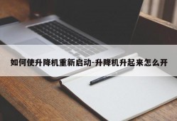 如何使升降机重新启动-升降机升起来怎么开