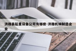 洪雅县起重设备公司有哪些-洪雅机械制造企业