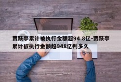 贾跃亭累计被执行金额超94.8亿-贾跃亭累计被执行金额超948亿判多久