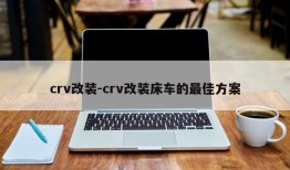 crv改装-crv改装床车的最佳方案