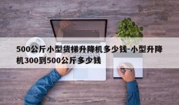 500公斤小型货梯升降机多少钱-小型升降机300到500公斤多少钱