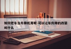 如何把车当升降机用呢-可以让车升降的改装叫什么