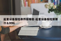 起重设备报检条件有哪些-起重设备报检需要什么材料