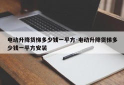 电动升降货梯多少钱一平方-电动升降货梯多少钱一平方安装