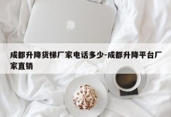 成都升降货梯厂家电话多少-成都升降平台厂家直销