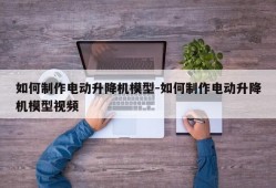 如何制作电动升降机模型-如何制作电动升降机模型视频