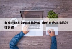 电动升降机如何操作视频-电动升降机操作视频教程