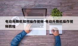 电动升降机如何操作视频-电动升降机操作视频教程