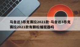 马自达3昂克赛拉2021款-马自达3昂克赛拉2021款有颗粒捕捉器吗