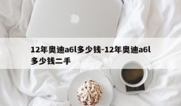 12年奥迪a6l多少钱-12年奥迪a6l多少钱二手